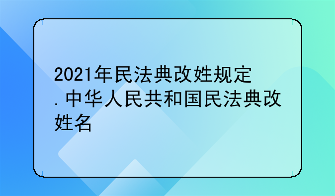 2021年民法典改姓规定.中华人民共和国民法典改姓名